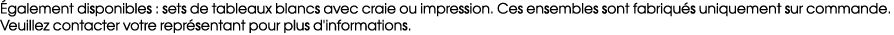  galement disponibles : sets de tableaux blancs avec craie ou impression. Ces ensembles sont fabriqu s uniquement sur...