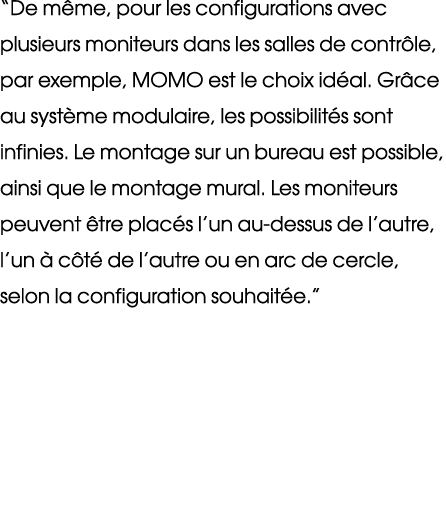 “De m me, pour les configurations avec plusieurs moniteurs dans les salles de contr le, par exemple, MOMO est le choi...