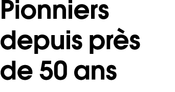 Pionniers depuis pr s de 50 ans