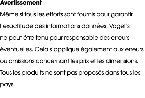 Avertissement M me si tous les efforts sont fournis pour garantir l’exactitude des informations donn es, Vogel’s ne p...