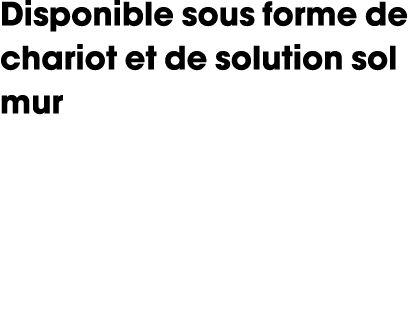 Disponible sous forme de chariot et de solution sol mur