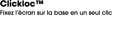 Clickloc™ Fixez l’ cran sur la base en un seul clic