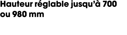 Hauteur r glable jusqu’ 700 ou 980 mm 