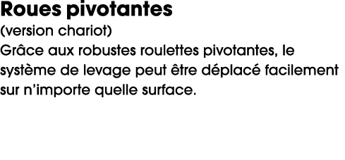 Roues pivotantes (version chariot) Gr ce aux robustes roulettes pivotantes, le syst me de levage peut tre d plac  fa...