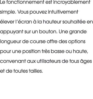 Le fonctionnement est incroyablement simple. Vous pouvez intuitivement lever l’ cran   la hauteur souhait e en appuy...