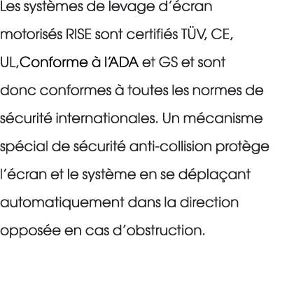 Les syst mes de levage d’ cran motoris s RISE sont certifi s T V, CE, UL,Conforme  l’ADA et GS et sont donc conforme...
