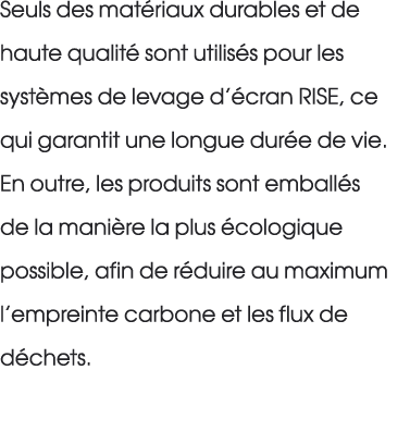 Seuls des mat riaux durables et de haute qualit sont utilis s pour les syst mes de levage d’ cran RISE, ce qui garan...