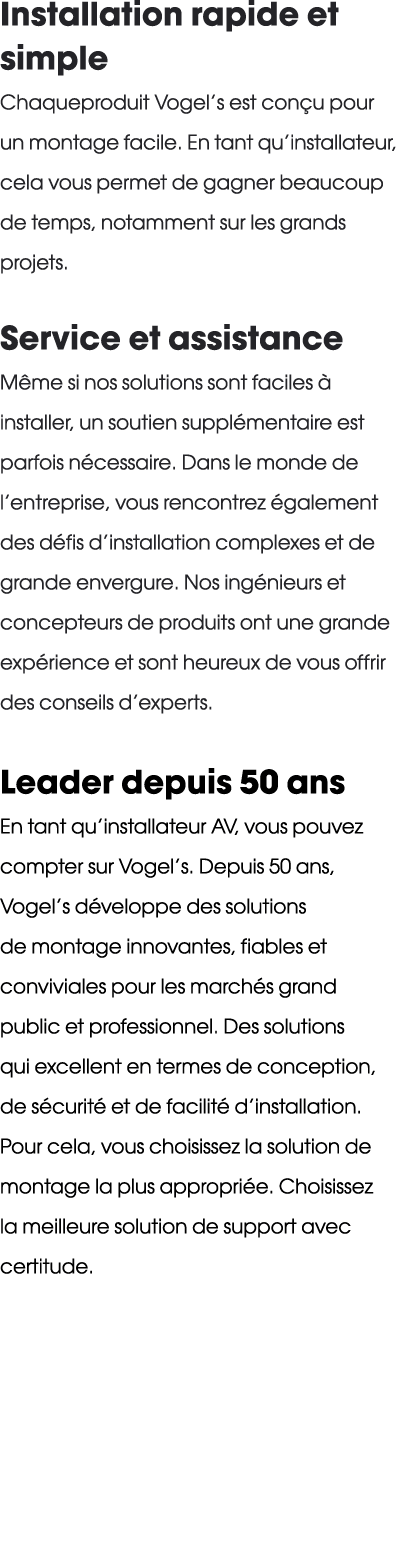 Installation rapide et simple Chaqueproduit Vogel’s est con u pour un montage facile. En tant qu’installateur, cela v...