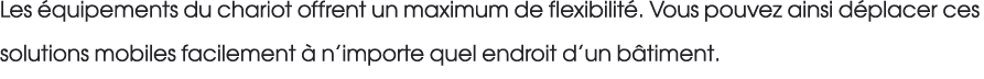 Les quipements du chariot offrent un maximum de flexibilit . Vous pouvez ainsi d placer ces solutions mobiles facile...