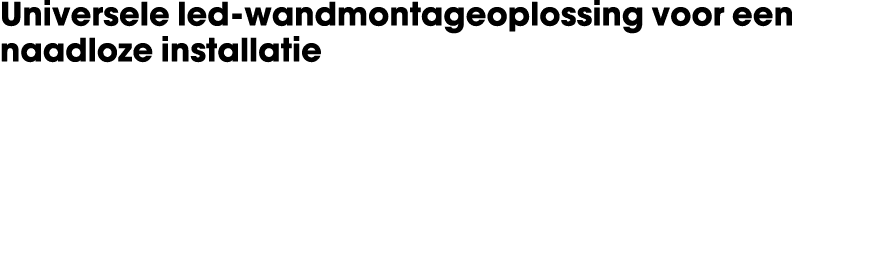 Universele led wandmontageoplossing voor een naadloze installatie