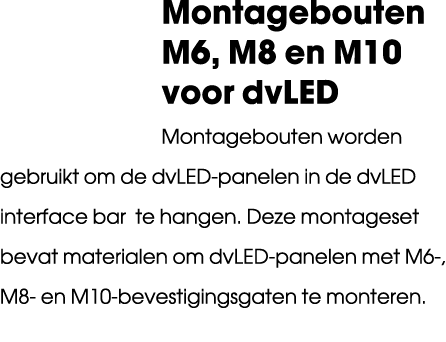 Montagebouten M6, M8 en M10 voor dvLED Montagebouten worden gebruikt om de dvLED panelen in de dvLED interface bar te...