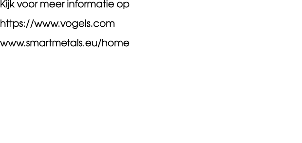 Kijk voor meer informatie op https://www.vogels.com www.smartmetals.eu/home