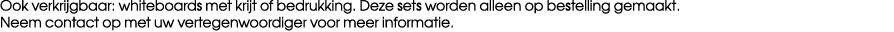 Ook verkrijgbaar: whiteboards met krijt of bedrukking. Deze sets worden alleen op bestelling gemaakt. Neem contact op...