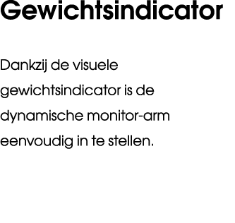 Gewichtsindicator Dankzij de visuele gewichtsindicator is de dynamische monitor arm eenvoudig in te stellen.