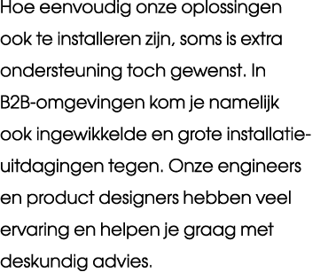 Hoe eenvoudig onze oplossingen ook te installeren zijn, soms is extra ondersteuning toch gewenst. In B2B omgevingen k...