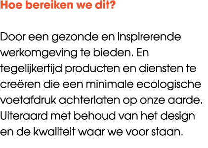 Hoe bereiken we dit? Door een gezonde en inspirerende werkomgeving te bieden. En tegelijkertijd producten en diensten...