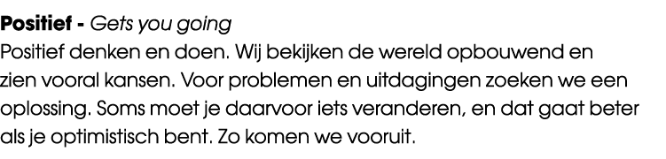 Positief Gets you going Positief denken en doen. Wij bekijken de wereld opbouwend en zien vooral kansen. Voor problem...