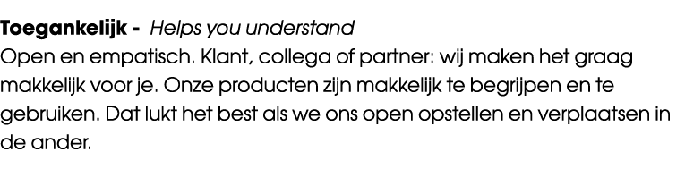 Toegankelijk Helps you understand Open en empatisch. Klant, collega of partner: wij maken het graag makkelijk voor je...
