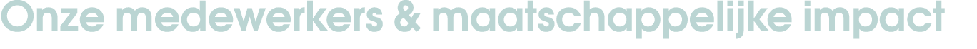 Onze medewerkers & maatschappelijke impact