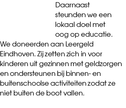 Daarnaast steunden we een lokaal doel met oog op educatie. We doneerden aan Leergeld Eindhoven. Zij zetten zich in vo...