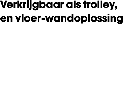 Verkrijgbaar als trolley, en vloer wandoplossing 