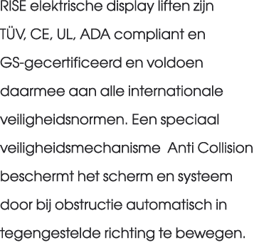 RISE elektrische display liften zijn T V, CE, UL, ADA compliant en GS gecertificeerd en voldoen daarmee aan alle inte...