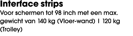 Interface strips Voor schermen tot 98 inch met een max. gewicht van 140 kg (Vloer wand) | 120 kg (Trolley)