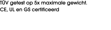 T V getest op 5x maximale gewicht. CE, UL en GS certificeerd