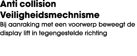 Anti collision Veiligheidsmechnisme Bij aanraking met een voorwerp beweegt de display lift in tegengestelde richting