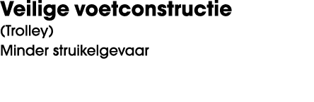 Veilige voetconstructie (Trolley) Minder struikelgevaar 