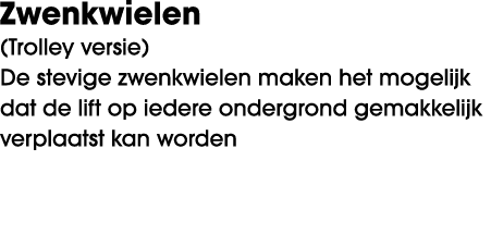 Zwenkwielen (Trolley versie) De stevige zwenkwielen maken het mogelijk dat de lift op iedere ondergrond gemakkelijk v...