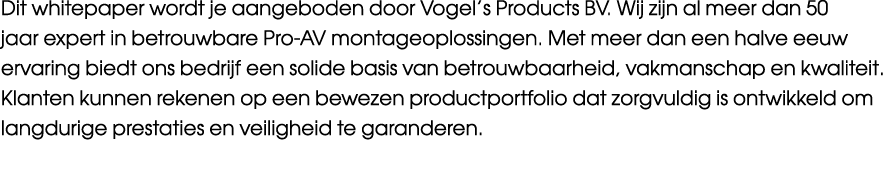 Dit whitepaper wordt je aangeboden door Vogel’s Products BV. Wij zijn al meer dan 50 jaar expert in betrouwbare Pro A...